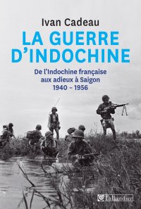La guerre d'Indochine. De l'Indochine française aux adieux à Saigon 1940-1956
